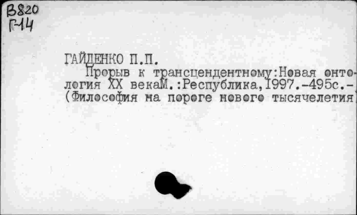 ﻿
ГАЙДЕНКО П.П.
Прорыв к трансцендентному: Не ван онт©' логин XX векам.:Республика,1997.-495с.-(Философия на пороге нового тысячелетия